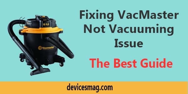 Fixing VacMaster Not Vacuuming Issue-The Best Guide