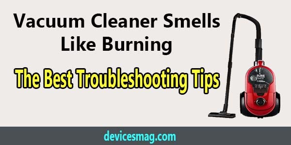 Vacuum Cleaner Smells Like Burning-The Best Troubleshooting Tips