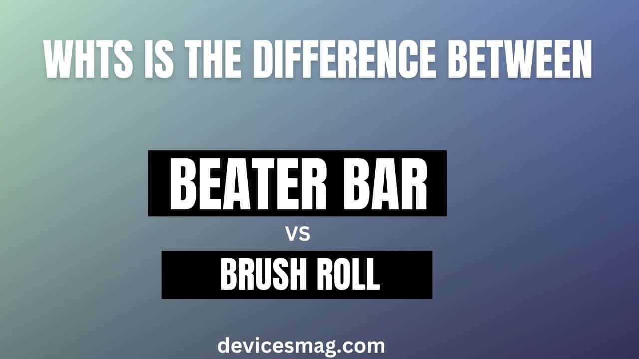 Whts is the Difference Between Beater Bar VS Brush Roll